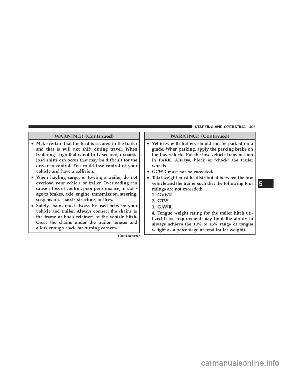 JEEP LIBERTY 2011 KK / 2.G Owners Manual WARNING! (Continued)
•Make certain that the load is secured in the trailer
and that is will not shift during travel. When
trailering cargo that is not fully secured, dynamic
load shifts can occur th