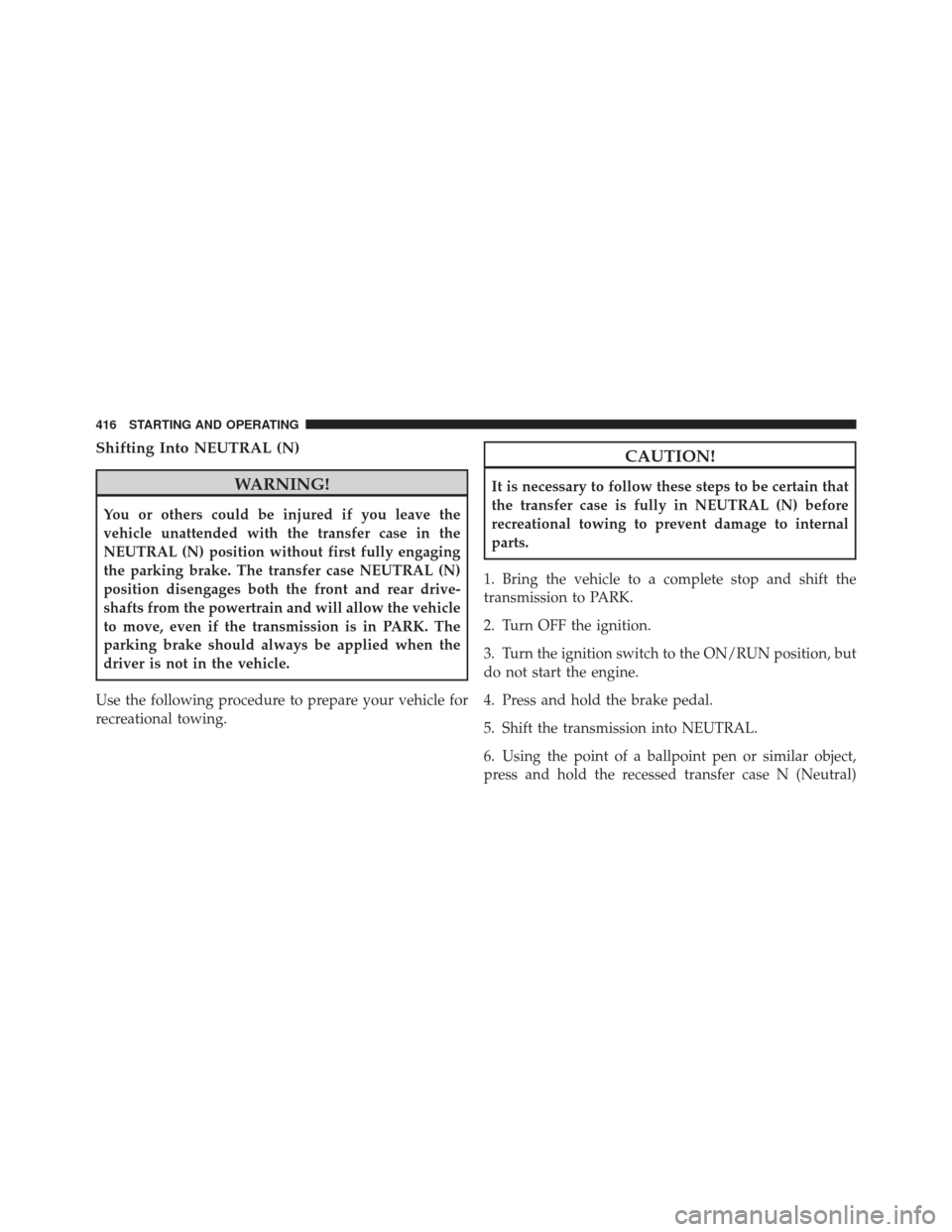 JEEP LIBERTY 2011 KK / 2.G Owners Manual Shifting Into NEUTRAL (N)
WARNING!
You or others could be injured if you leave the
vehicle unattended with the transfer case in the
NEUTRAL (N) position without first fully engaging
the parking brake.