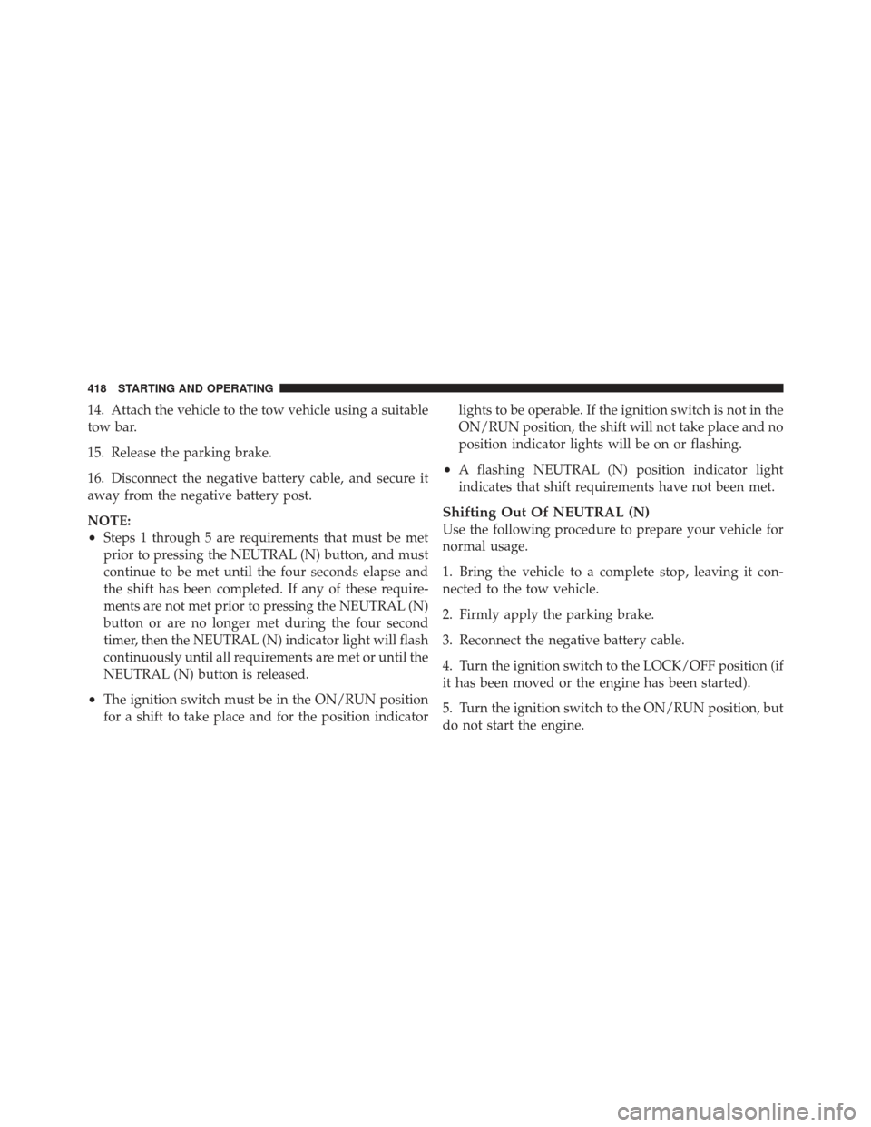 JEEP LIBERTY 2011 KK / 2.G Owners Manual 14. Attach the vehicle to the tow vehicle using a suitable
tow bar.
15. Release the parking brake.
16. Disconnect the negative battery cable, and secure it
away from the negative battery post.
NOTE:
