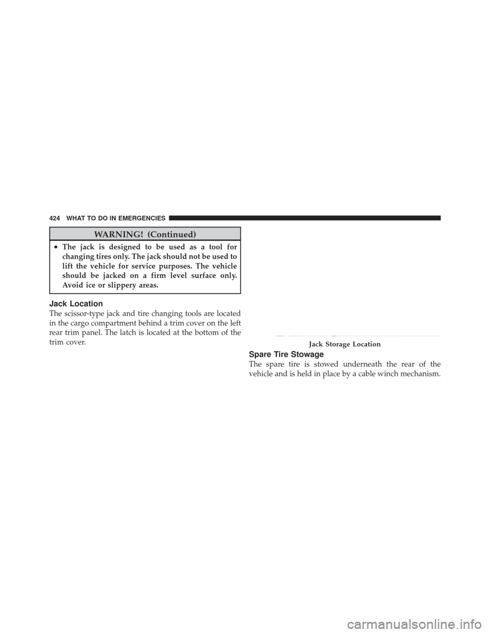 JEEP LIBERTY 2011 KK / 2.G Owners Manual WARNING! (Continued)
•The jack is designed to be used as a tool for
changing tires only. The jack should not be used to
lift the vehicle for service purposes. The vehicle
should be jacked on a firm 