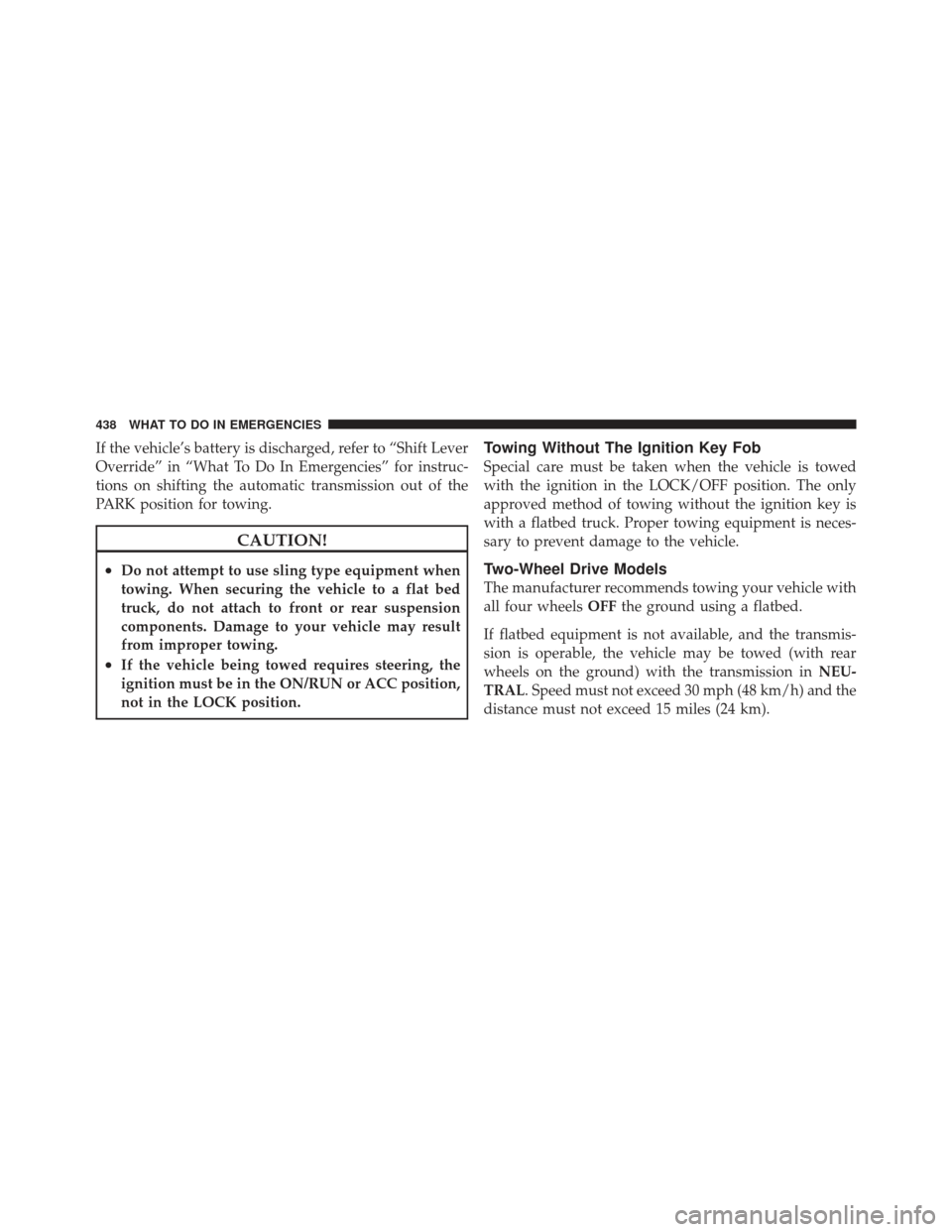 JEEP LIBERTY 2011 KK / 2.G Owners Manual If the vehicle’s battery is discharged, refer to “Shift Lever
Override” in “What To Do In Emergencies” for instruc-
tions on shifting the automatic transmission out of the
PARK position for 