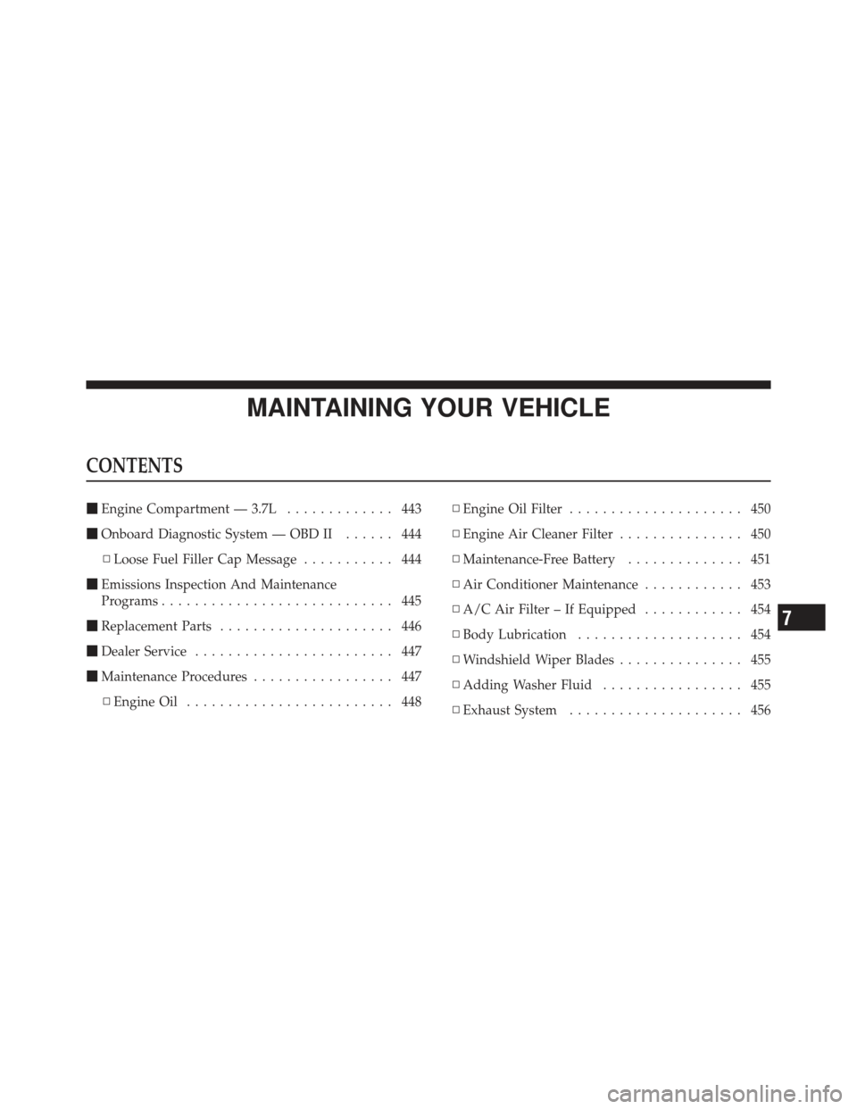 JEEP LIBERTY 2011 KK / 2.G Owners Manual MAINTAINING YOUR VEHICLE
CONTENTS
Engine Compartment — 3.7L ............. 443
 Onboard Diagnostic System — OBD II ...... 444
▫ Loose Fuel Filler Cap Message ........... 444
 Emissions Inspect