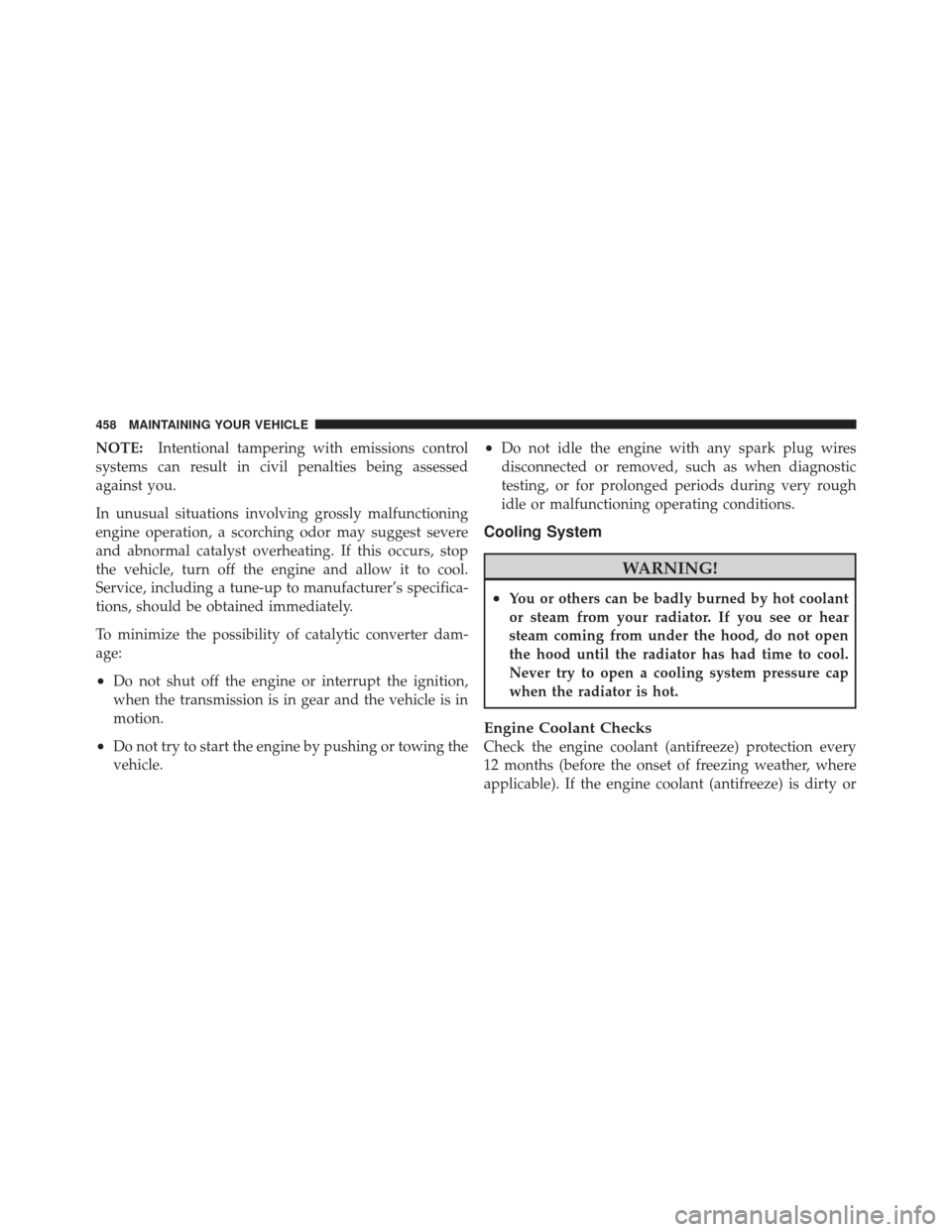 JEEP LIBERTY 2011 KK / 2.G Owners Manual NOTE:Intentional tampering with emissions control
systems can result in civil penalties being assessed
against you.
In unusual situations involving grossly malfunctioning
engine operation, a scorching