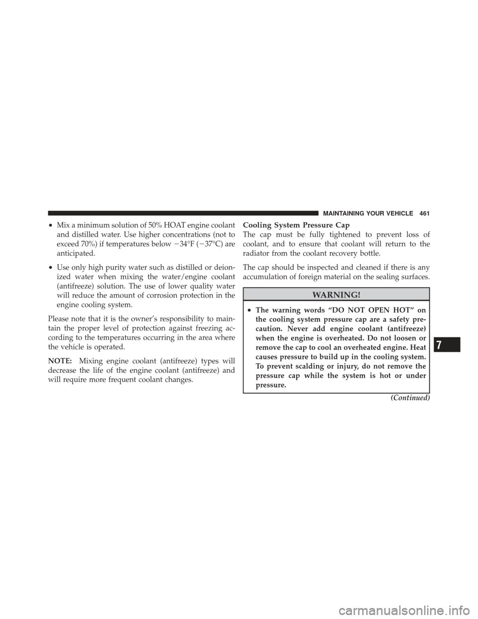 JEEP LIBERTY 2011 KK / 2.G Owners Manual •Mix a minimum solution of 50% HOAT engine coolant
and distilled water. Use higher concentrations (not to
exceed 70%) if temperatures below34°F (37°C) are
anticipated.
•Use only high purity wa