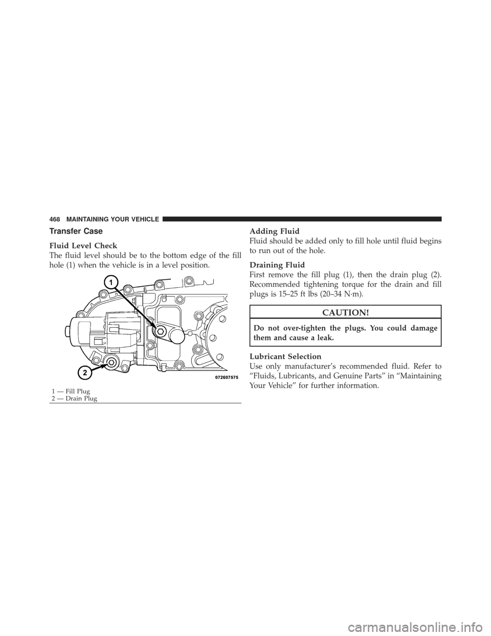JEEP LIBERTY 2011 KK / 2.G Owners Manual Transfer Case
Fluid Level Check
The fluid level should be to the bottom edge of the fill
hole (1) when the vehicle is in a level position.
Adding Fluid
Fluid should be added only to fill hole until fl