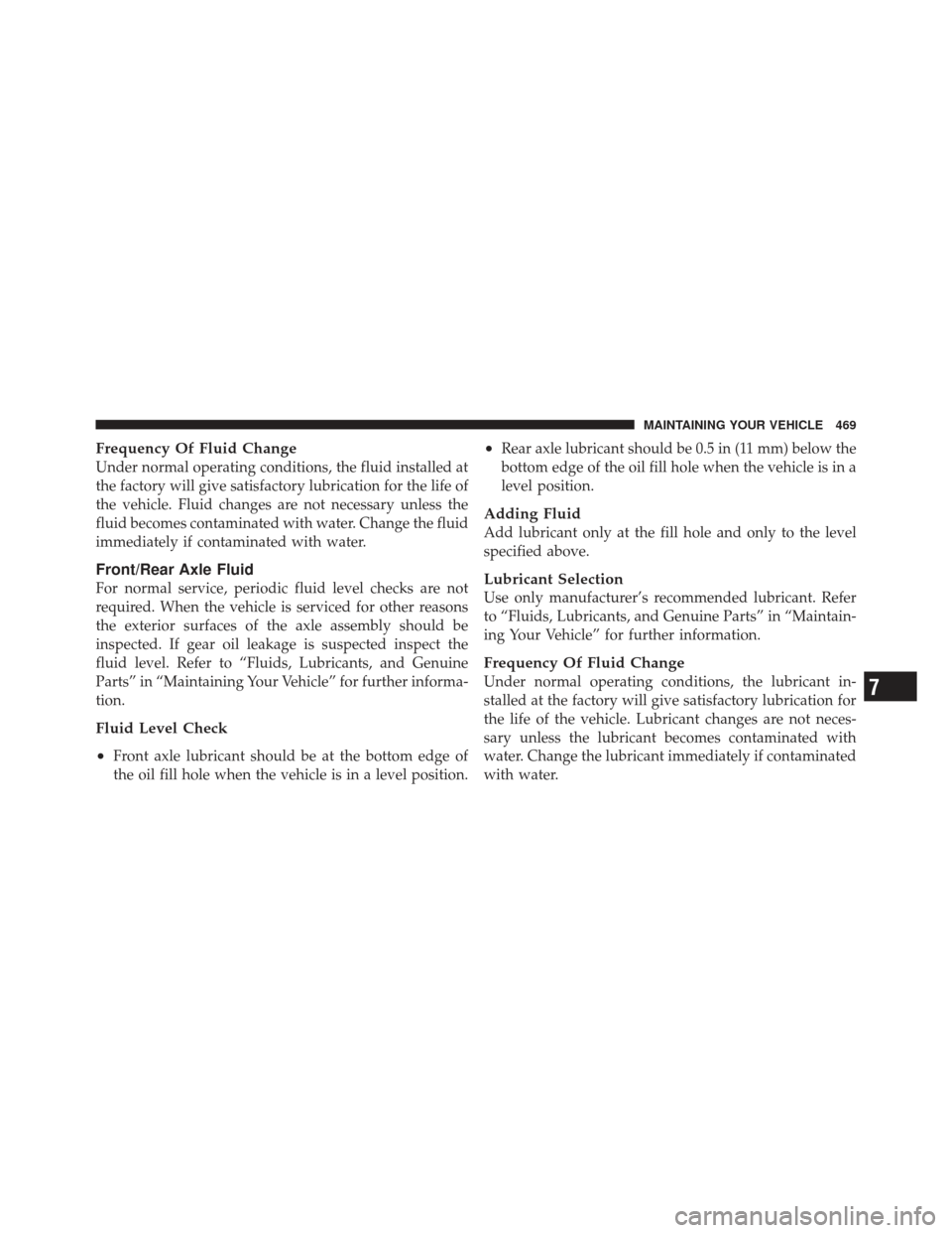 JEEP LIBERTY 2011 KK / 2.G Owners Manual Frequency Of Fluid Change
Under normal operating conditions, the fluid installed at
the factory will give satisfactory lubrication for the life of
the vehicle. Fluid changes are not necessary unless t