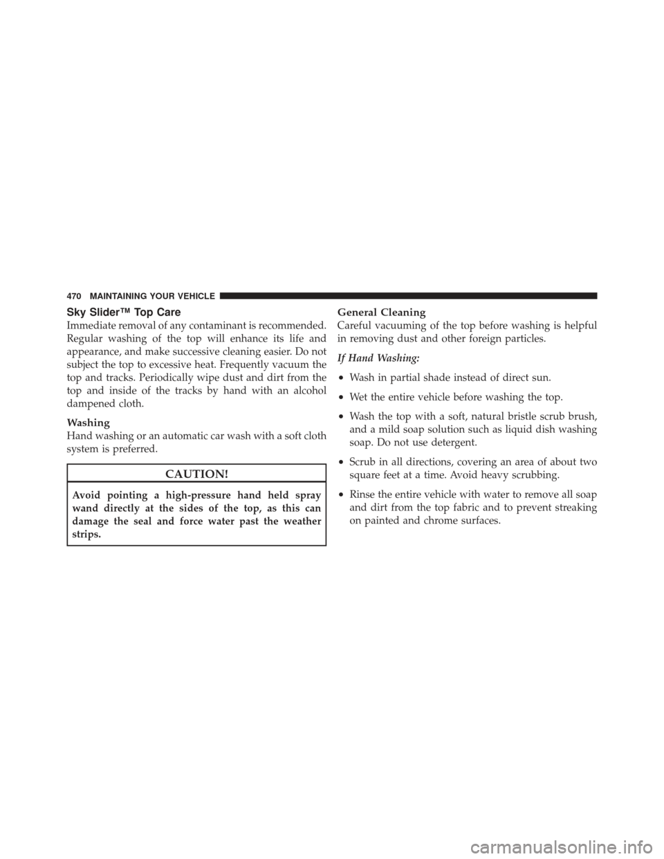 JEEP LIBERTY 2011 KK / 2.G Owners Manual Sky Slider™ Top Care
Immediate removal of any contaminant is recommended.
Regular washing of the top will enhance its life and
appearance, and make successive cleaning easier. Do not
subject the top