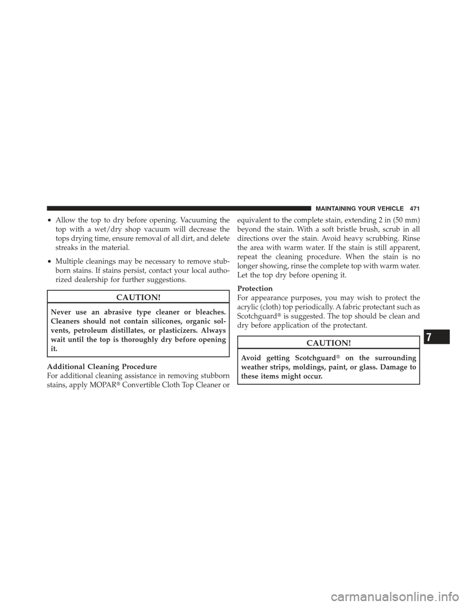 JEEP LIBERTY 2011 KK / 2.G Owners Manual •Allow the top to dry before opening. Vacuuming the
top with a wet/dry shop vacuum will decrease the
tops drying time, ensure removal of all dirt, and delete
streaks in the material.
•Multiple cle