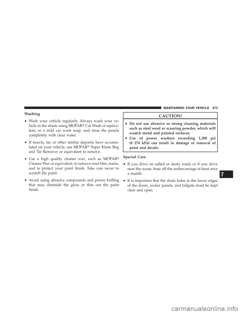 JEEP LIBERTY 2011 KK / 2.G Owners Manual Washing
•
Wash your vehicle regularly. Always wash your ve-
hicle in the shade using MOPARCar Wash or equiva-
lent, or a mild car wash soap, and rinse the panels
completely with clear water.
•If 