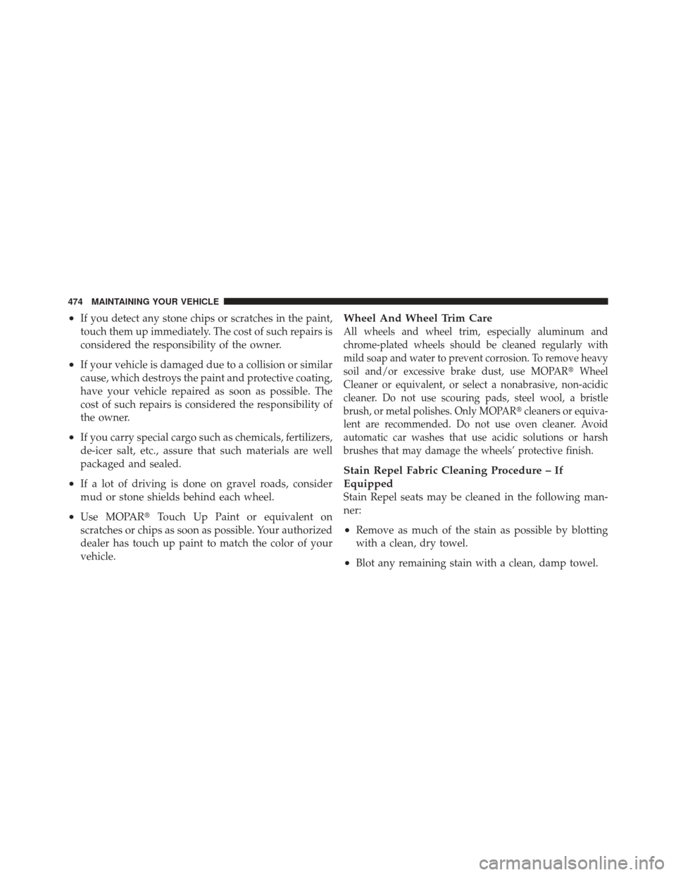 JEEP LIBERTY 2011 KK / 2.G Owners Manual •If you detect any stone chips or scratches in the paint,
touch them up immediately. The cost of such repairs is
considered the responsibility of the owner.
•If your vehicle is damaged due to a co