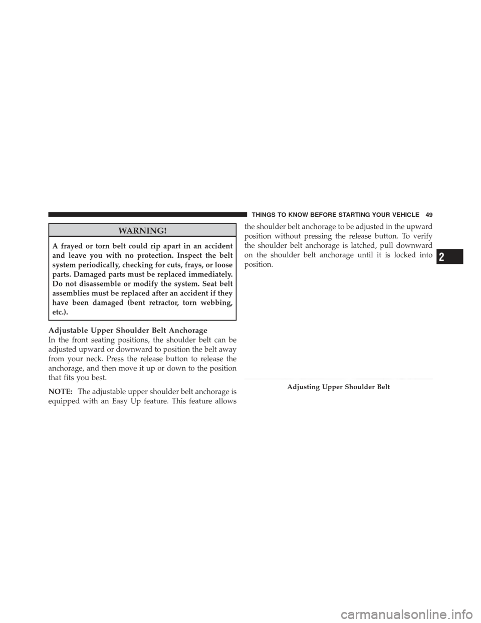 JEEP LIBERTY 2011 KK / 2.G Workshop Manual WARNING!
A frayed or torn belt could rip apart in an accident
and leave you with no protection. Inspect the belt
system periodically, checking for cuts, frays, or loose
parts. Damaged parts must be re