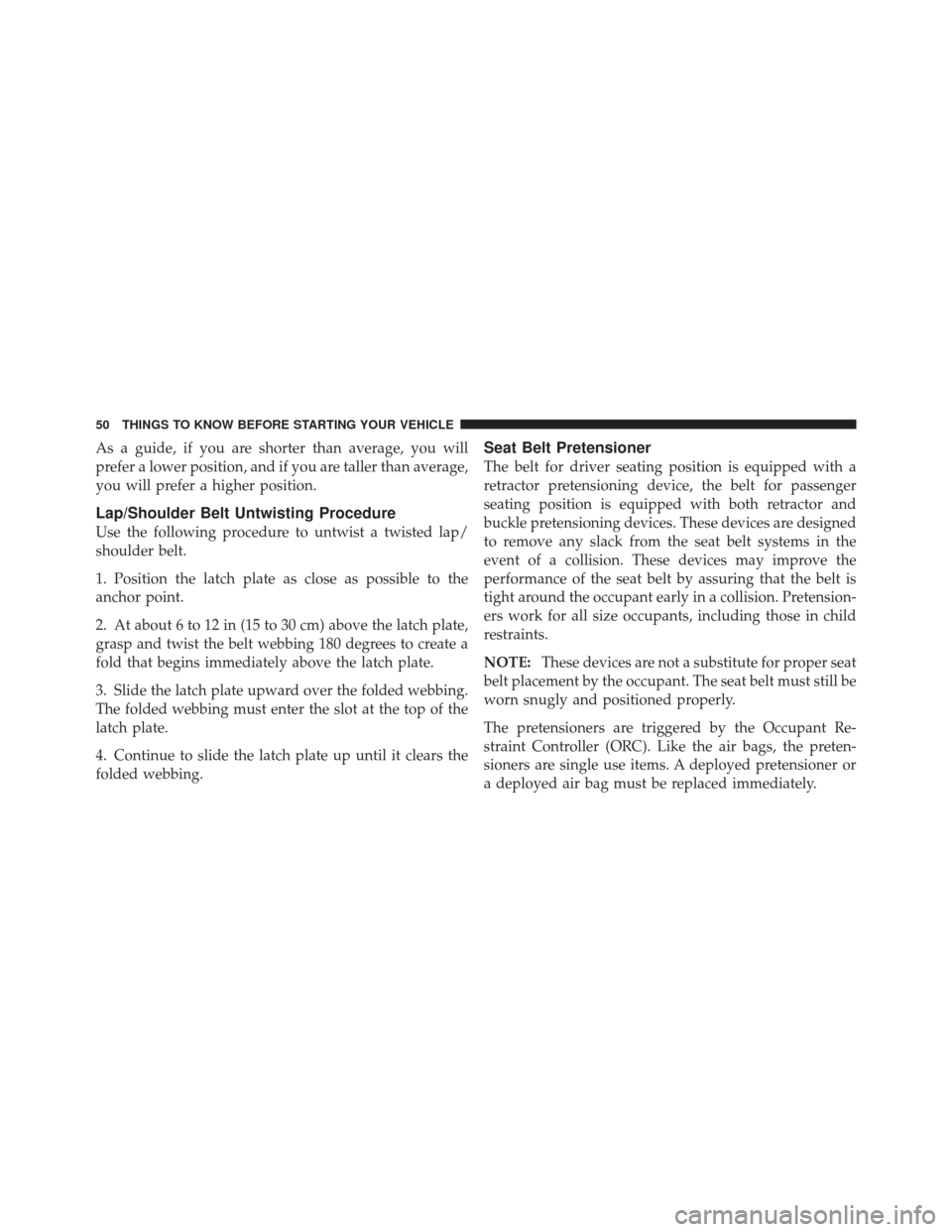JEEP LIBERTY 2011 KK / 2.G Workshop Manual As a guide, if you are shorter than average, you will
prefer a lower position, and if you are taller than average,
you will prefer a higher position.
Lap/Shoulder Belt Untwisting Procedure
Use the fol