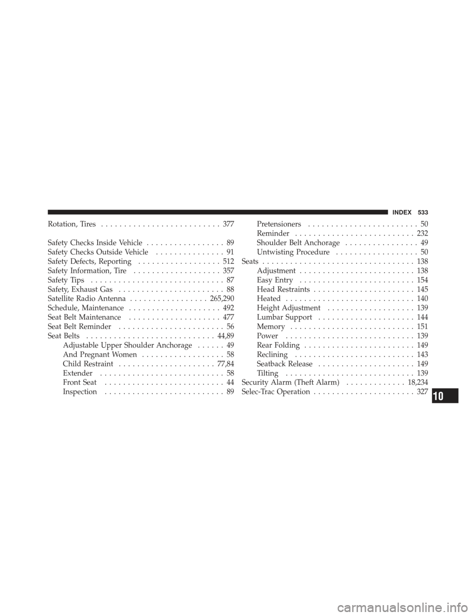 JEEP LIBERTY 2011 KK / 2.G Owners Manual Rotation, Tires.......................... 377
Safety Checks Inside Vehicle ................. 89
Safety Checks Outside Vehicle ............... 91
Safety Defects, Reporting .................. 512
Safety