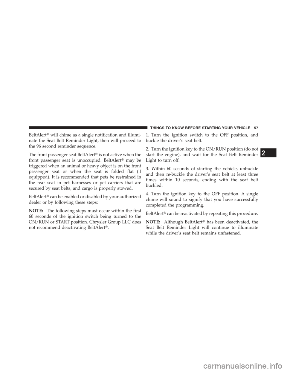 JEEP LIBERTY 2011 KK / 2.G Owners Manual BeltAlertwill chime as a single notification and illumi-
nate the Seat Belt Reminder Light, then will proceed to
the 96 second reminder sequence.
The front passenger seat BeltAlert is not active whe