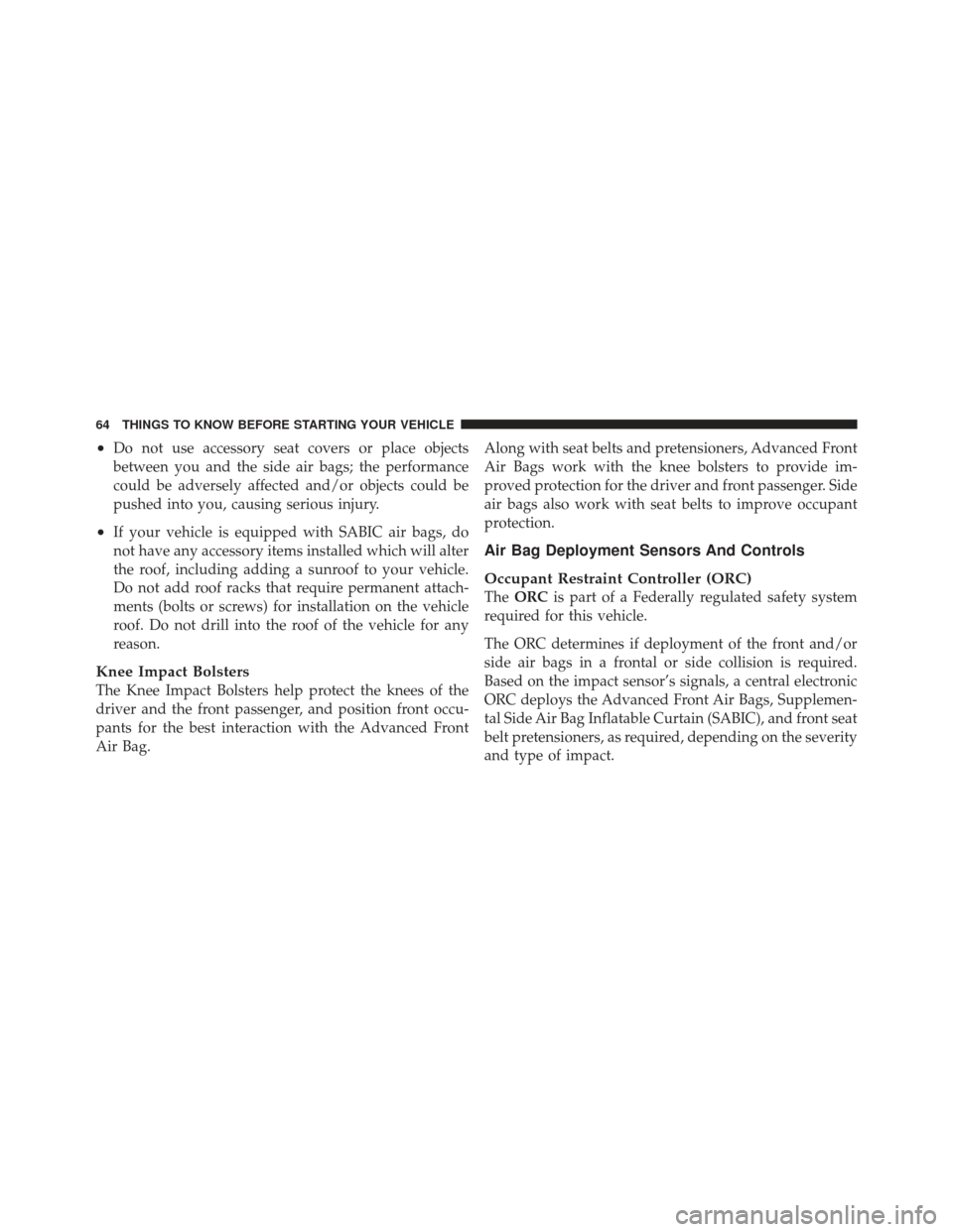 JEEP LIBERTY 2011 KK / 2.G Repair Manual •Do not use accessory seat covers or place objects
between you and the side air bags; the performance
could be adversely affected and/or objects could be
pushed into you, causing serious injury.
•