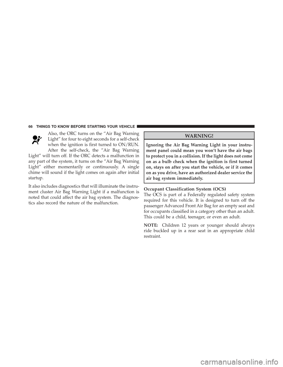 JEEP LIBERTY 2011 KK / 2.G Repair Manual Also, the ORC turns on the “Air Bag Warning
Light” for four to eight seconds for a self-check
when the ignition is first turned to ON/RUN.
After the self-check, the “Air Bag Warning
Light” wil