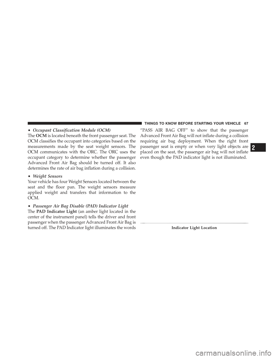 JEEP LIBERTY 2011 KK / 2.G Repair Manual •Occupant Classification Module (OCM)
The OCM is located beneath the front passenger seat. The
OCM classifies the occupant into categories based on the
measurements made by the seat weight sensors. 