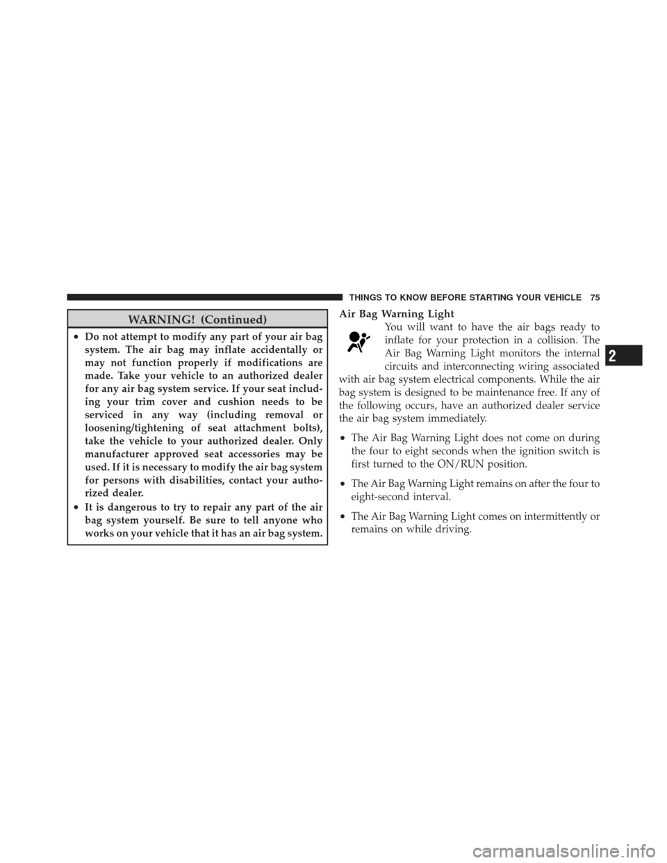 JEEP LIBERTY 2011 KK / 2.G Manual PDF WARNING! (Continued)
•Do not attempt to modify any part of your air bag
system. The air bag may inflate accidentally or
may not function properly if modifications are
made. Take your vehicle to an a
