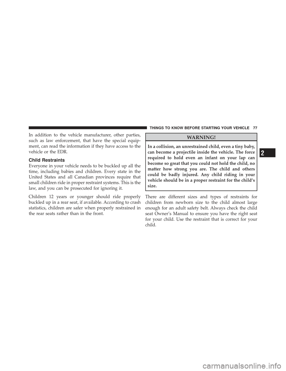 JEEP LIBERTY 2011 KK / 2.G Manual PDF In addition to the vehicle manufacturer, other parties,
such as law enforcement, that have the special equip-
ment, can read the information if they have access to the
vehicle or the EDR.
Child Restra