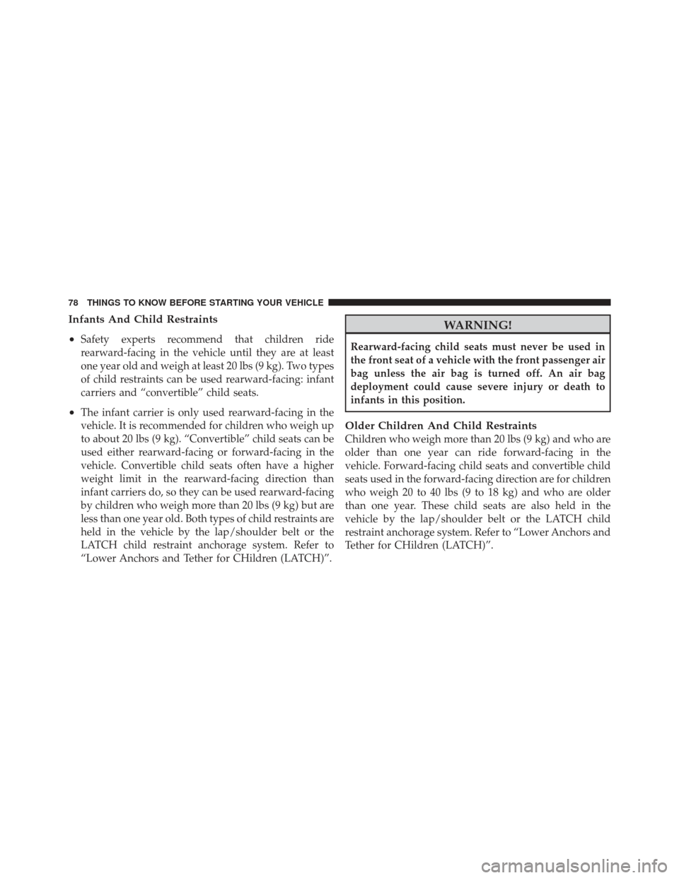 JEEP LIBERTY 2011 KK / 2.G Manual PDF Infants And Child Restraints
•
Safety experts recommend that children ride
rearward-facing in the vehicle until they are at least
one year old and weigh at least 20 lbs (9 kg). Two types
of child re