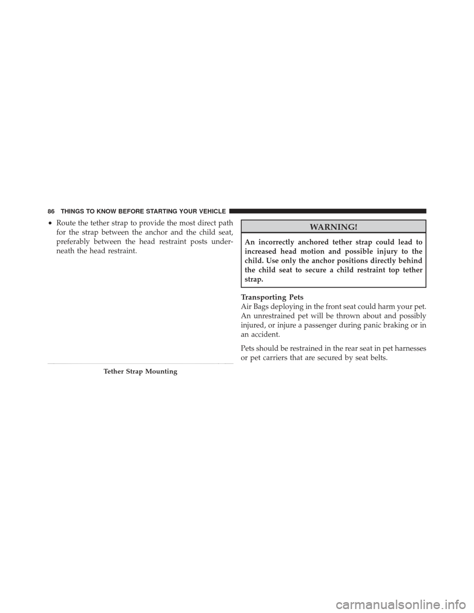 JEEP LIBERTY 2011 KK / 2.G Manual Online •Route the tether strap to provide the most direct path
for the strap between the anchor and the child seat,
preferably between the head restraint posts under-
neath the head restraint.WARNING!
An i