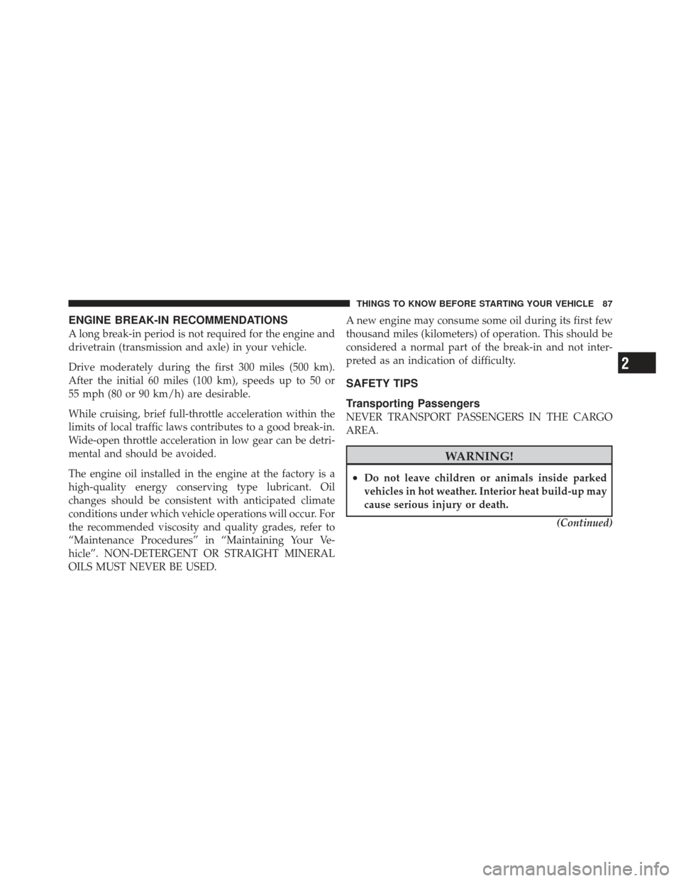 JEEP LIBERTY 2011 KK / 2.G Owners Manual ENGINE BREAK-IN RECOMMENDATIONS
A long break-in period is not required for the engine and
drivetrain (transmission and axle) in your vehicle.
Drive moderately during the first 300 miles (500 km).
Afte