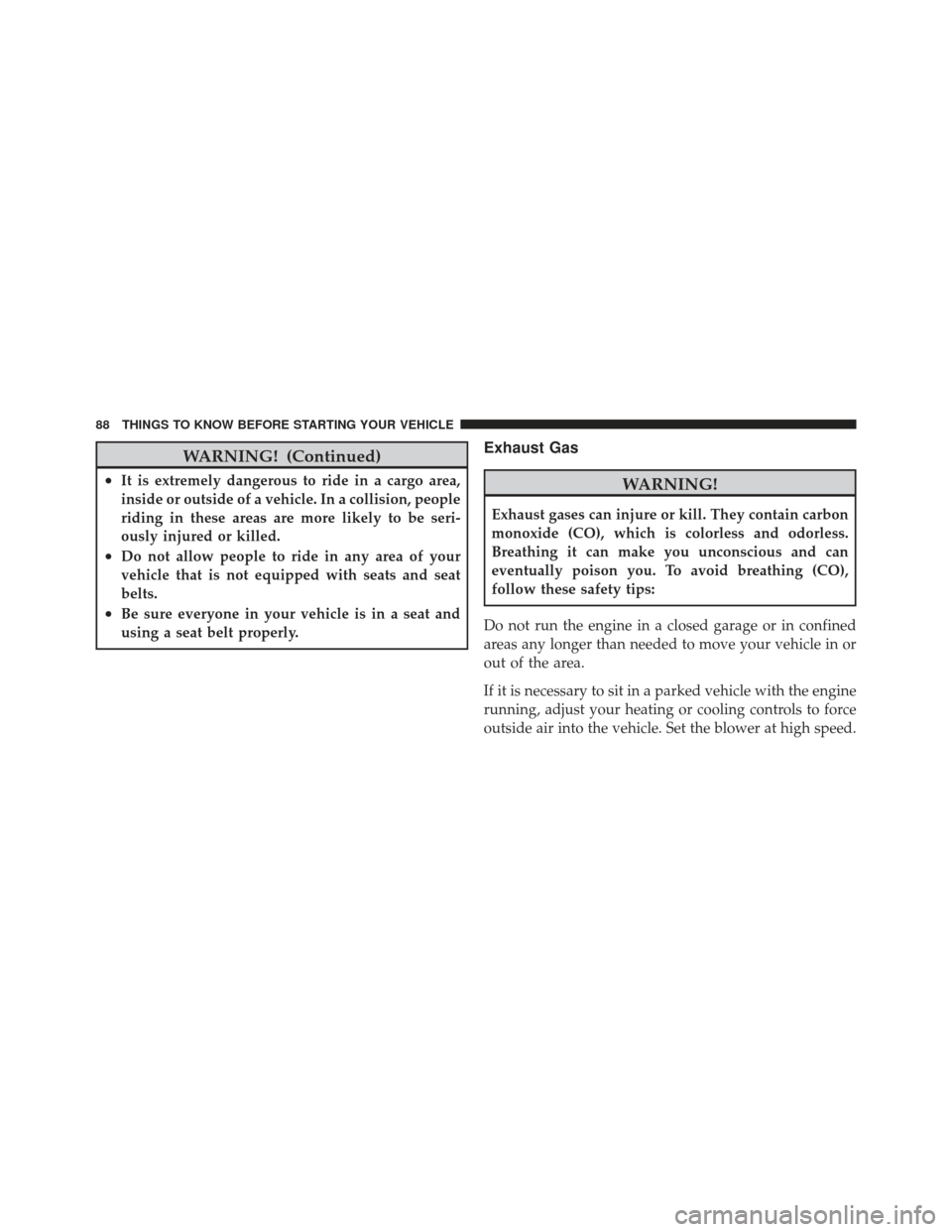 JEEP LIBERTY 2011 KK / 2.G Manual Online WARNING! (Continued)
•It is extremely dangerous to ride in a cargo area,
inside or outside of a vehicle. In a collision, people
riding in these areas are more likely to be seri-
ously injured or kil