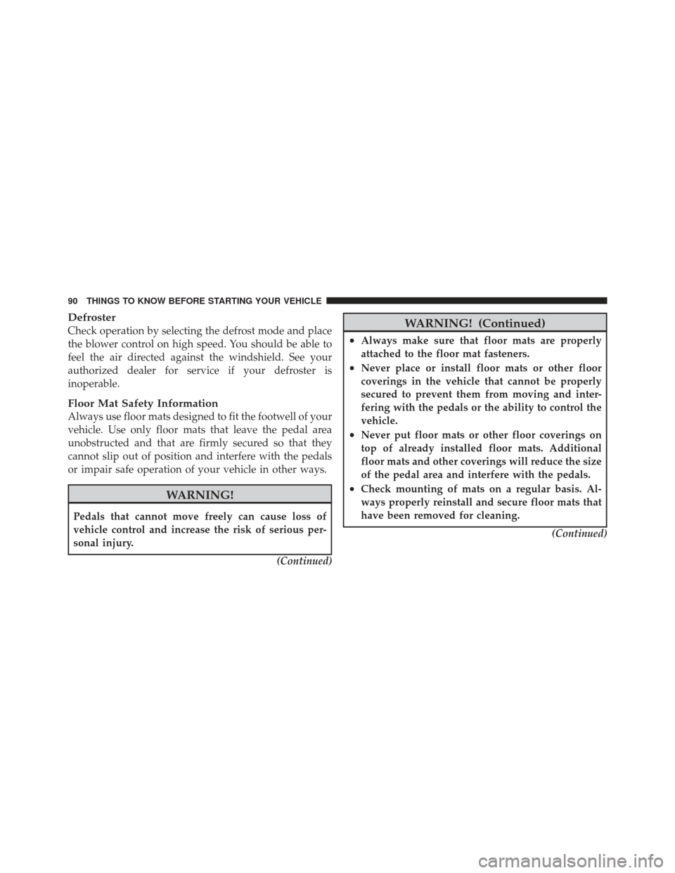 JEEP LIBERTY 2011 KK / 2.G Owners Manual Defroster
Check operation by selecting the defrost mode and place
the blower control on high speed. You should be able to
feel the air directed against the windshield. See your
authorized dealer for s