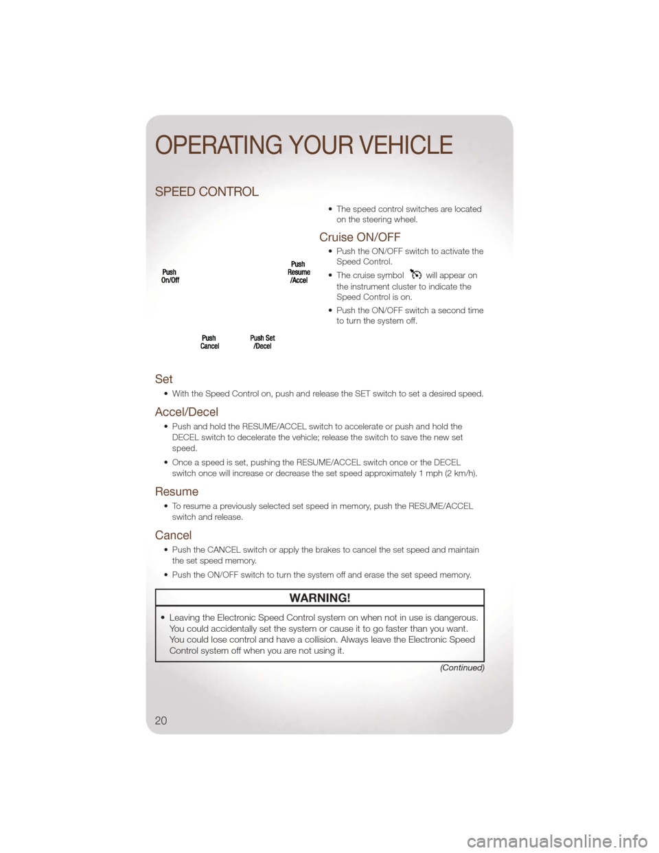 JEEP LIBERTY 2011 KK / 2.G User Guide SPEED CONTROL
• The speed control switches are locatedon the steering wheel.
Cruise ON/OFF
• Push the ON/OFF switch to activate theSpeed Control.
• The cruise symbol
will appear on
the instrumen