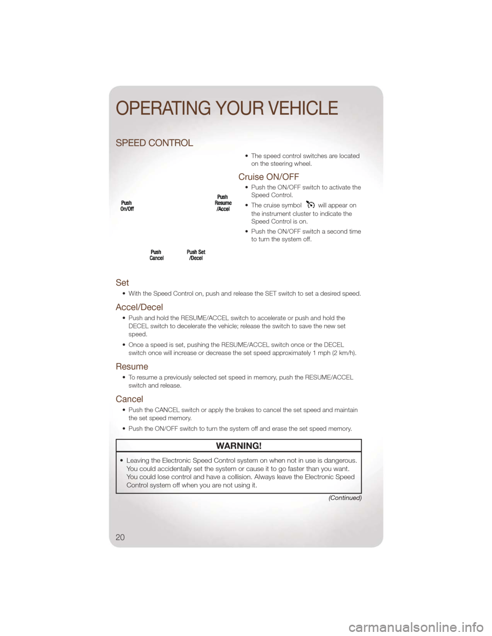 JEEP LIBERTY 2011 KK / 2.G User Guide SPEED CONTROL
• The speed control switches are locatedon the steering wheel.
Cruise ON/OFF
• Push the ON/OFF switch to activate theSpeed Control.
• The cruise symbol
will appear on
the instrumen JEEP LIBERTY 2011 KK / 2.G User Guide SPEED CONTROL
• The speed control switches are locatedon the steering wheel.
Cruise ON/OFF
• Push the ON/OFF switch to activate theSpeed Control.
• The cruise symbol
will appear on
the instrumen