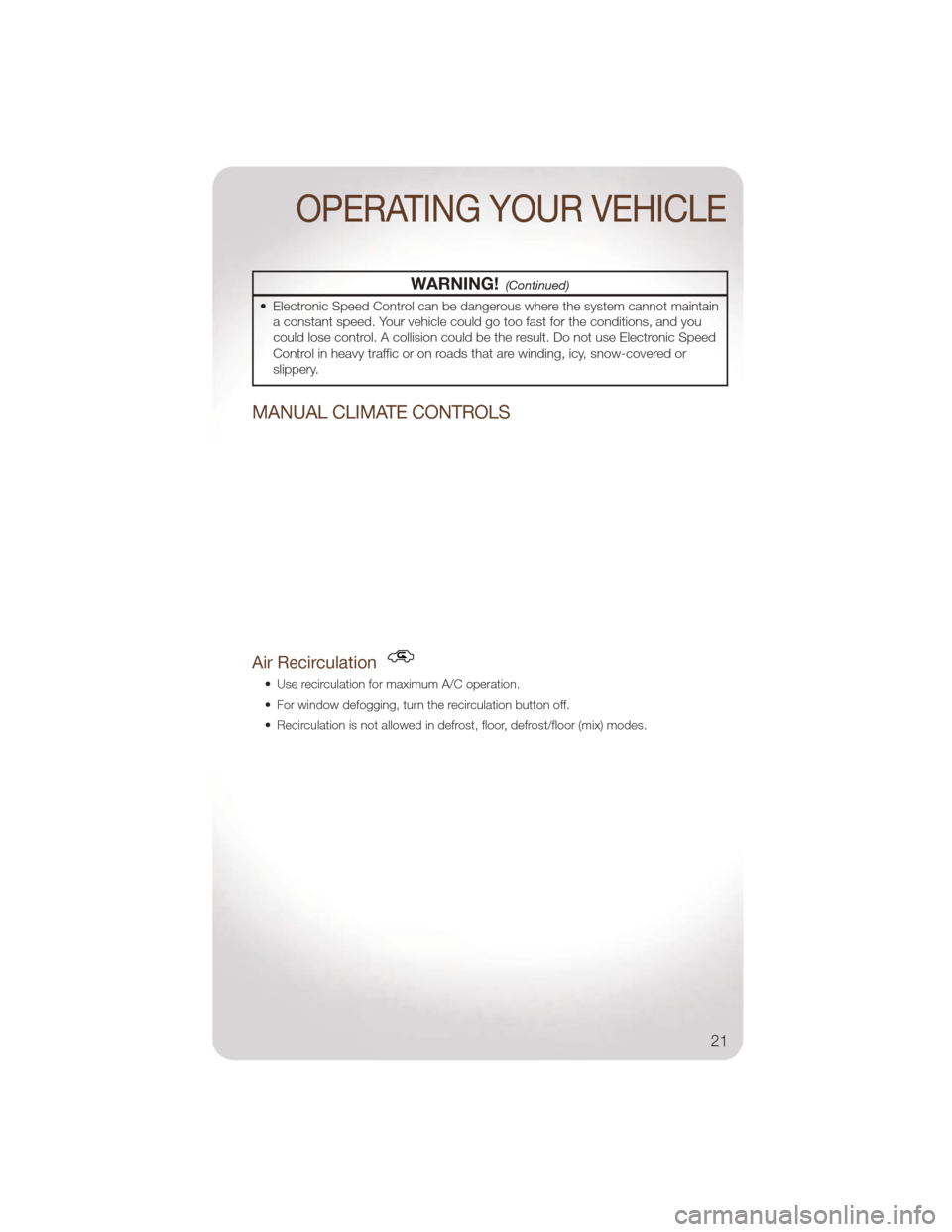 JEEP LIBERTY 2011 KK / 2.G Owners Manual WARNING!(Continued)
• Electronic Speed Control can be dangerous where the system cannot maintaina constant speed. Your vehicle could go too fast for the conditions, and you
could lose control. A col JEEP LIBERTY 2011 KK / 2.G Owners Manual WARNING!(Continued)
• Electronic Speed Control can be dangerous where the system cannot maintaina constant speed. Your vehicle could go too fast for the conditions, and you
could lose control. A col