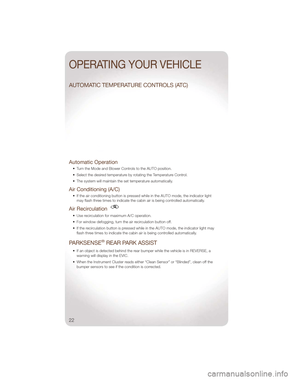 JEEP LIBERTY 2011 KK / 2.G User Guide AUTOMATIC TEMPERATURE CONTROLS (ATC)
Automatic Operation
• Turn the Mode and Blower Controls to the AUTO position.
• Select the desired temperature by rotating the Temperature Control.
• The sys