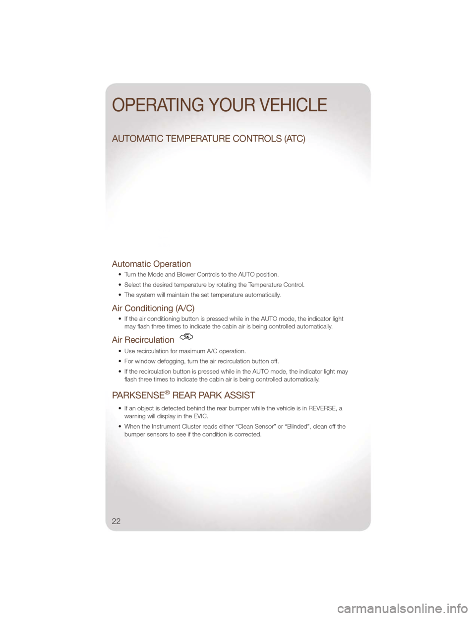 JEEP LIBERTY 2011 KK / 2.G User Guide AUTOMATIC TEMPERATURE CONTROLS (ATC)
Automatic Operation
• Turn the Mode and Blower Controls to the AUTO position.
• Select the desired temperature by rotating the Temperature Control.
• The sys JEEP LIBERTY 2011 KK / 2.G User Guide AUTOMATIC TEMPERATURE CONTROLS (ATC)
Automatic Operation
• Turn the Mode and Blower Controls to the AUTO position.
• Select the desired temperature by rotating the Temperature Control.
• The sys