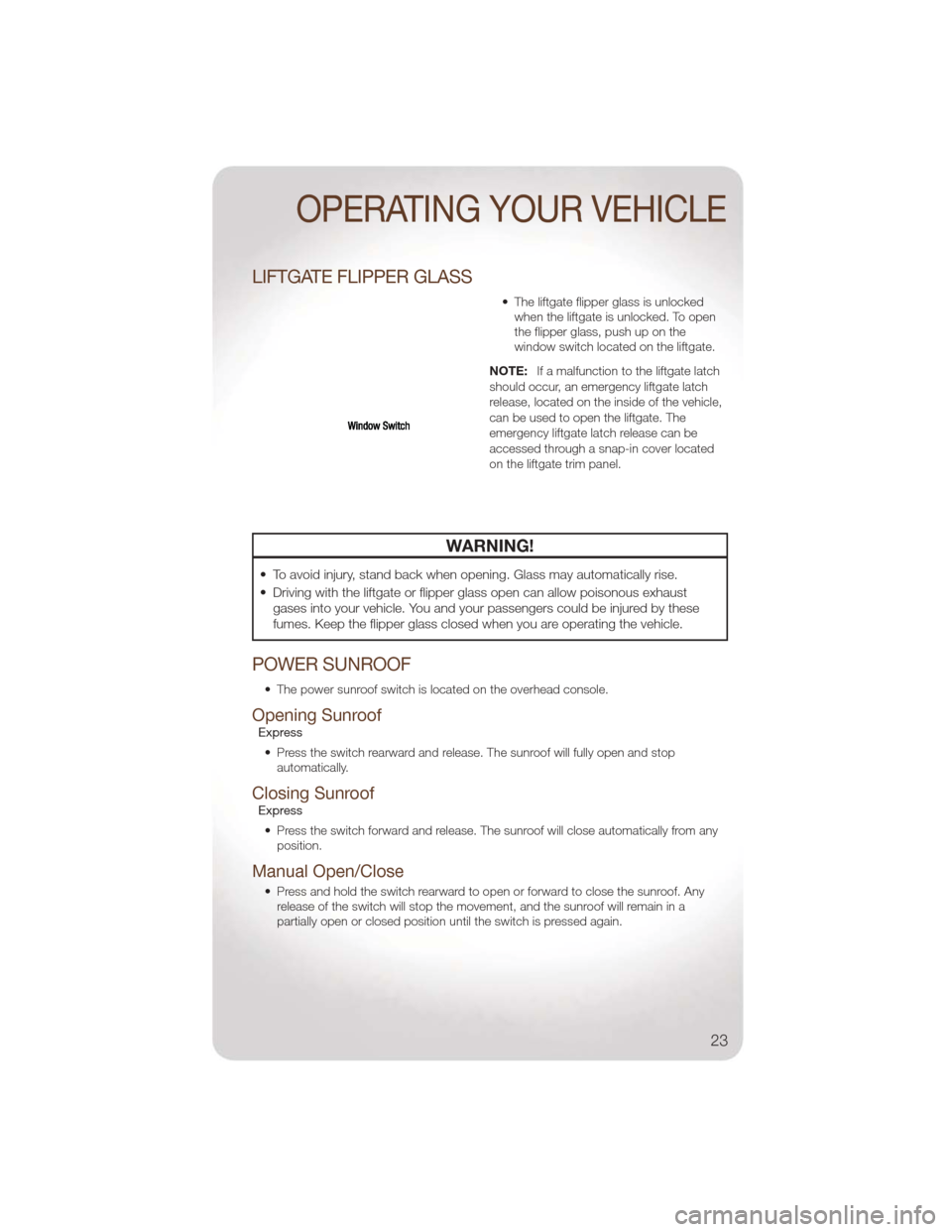 JEEP LIBERTY 2011 KK / 2.G Owners Manual LIFTGATE FLIPPER GLASS
• The liftgate flipper glass is unlockedwhen the liftgate is unlocked. To open
the flipper glass, push up on the
window switch located on the liftgate.
NOTE: If a malfunction JEEP LIBERTY 2011 KK / 2.G Owners Manual LIFTGATE FLIPPER GLASS
• The liftgate flipper glass is unlockedwhen the liftgate is unlocked. To open
the flipper glass, push up on the
window switch located on the liftgate.
NOTE: If a malfunction