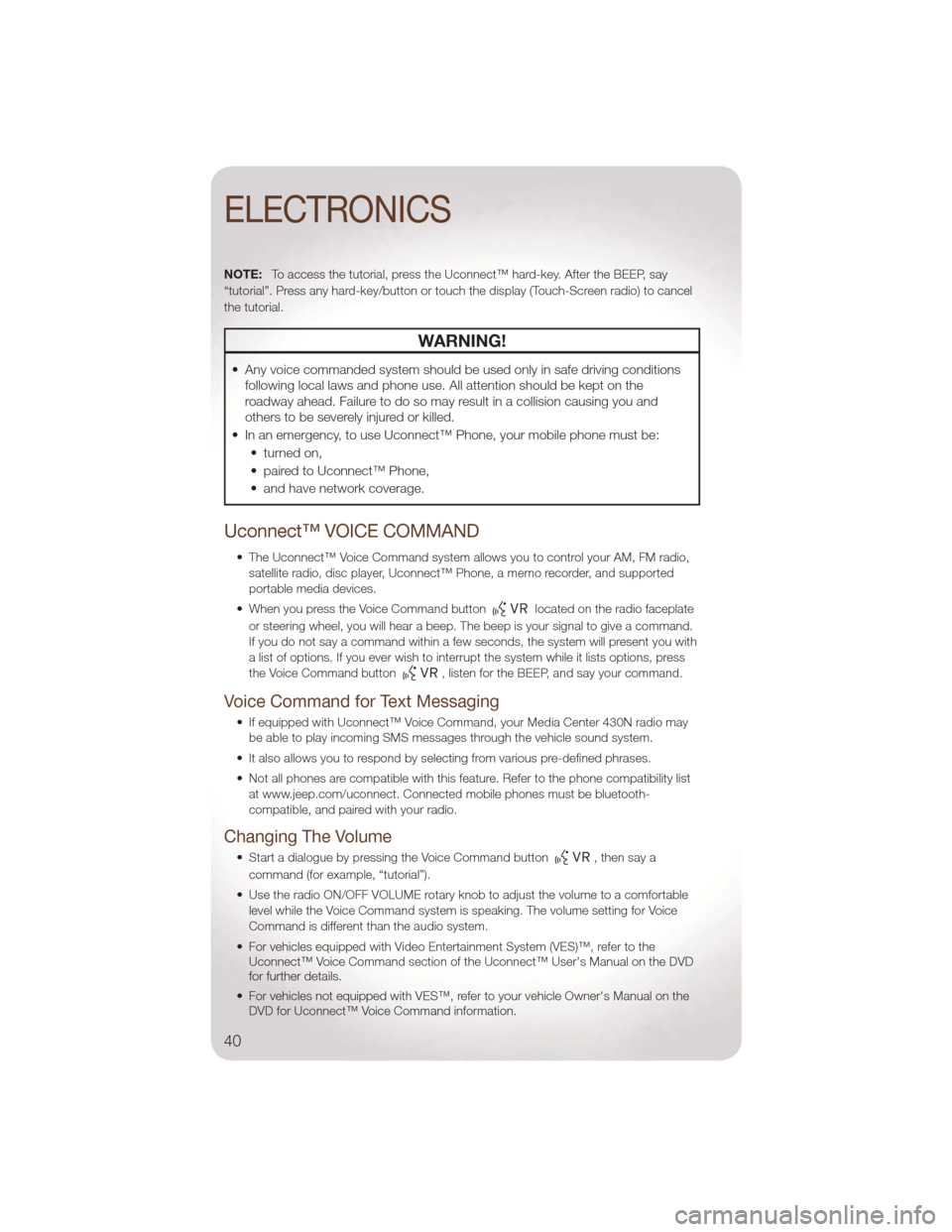 JEEP LIBERTY 2011 KK / 2.G Service Manual NOTE:To access the tutorial, press the Uconnect™ hard-key. After the BEEP, say
“tutorial”. Press any hard-key/button or touch the display (Touch-Screen radio) to cancel
the tutorial.
WARNING!
JEEP LIBERTY 2011 KK / 2.G Service Manual NOTE:To access the tutorial, press the Uconnect™ hard-key. After the BEEP, say
“tutorial”. Press any hard-key/button or touch the display (Touch-Screen radio) to cancel
the tutorial.
WARNING!