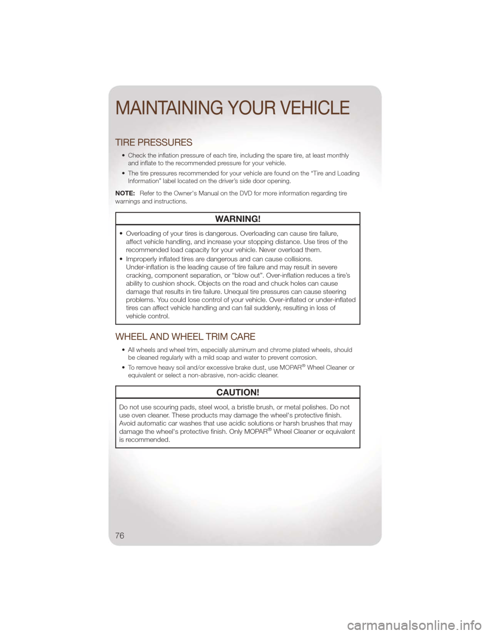 JEEP LIBERTY 2011 KK / 2.G User Guide TIRE PRESSURES
• Check the inflation pressure of each tire, including the spare tire, at least monthlyand inflate to the recommended pressure for your vehicle.
• The tire pressures recommended for