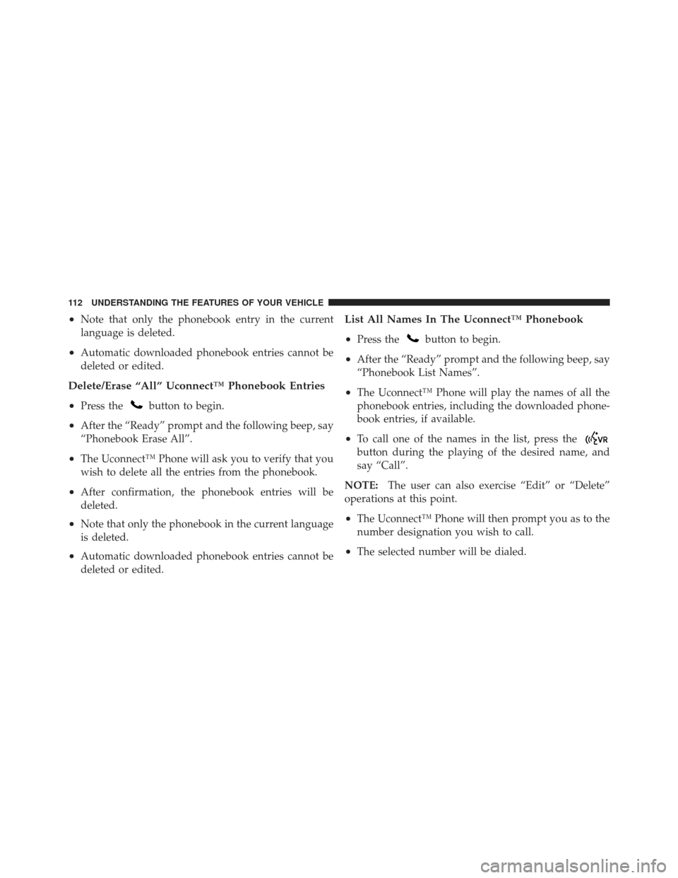 JEEP LIBERTY 2012 KK / 2.G Owners Manual •Note that only the phonebook entry in the current
language is deleted.
•Automatic downloaded phonebook entries cannot be
deleted or edited.
Delete/Erase “All” Uconnect™ Phonebook Entries

