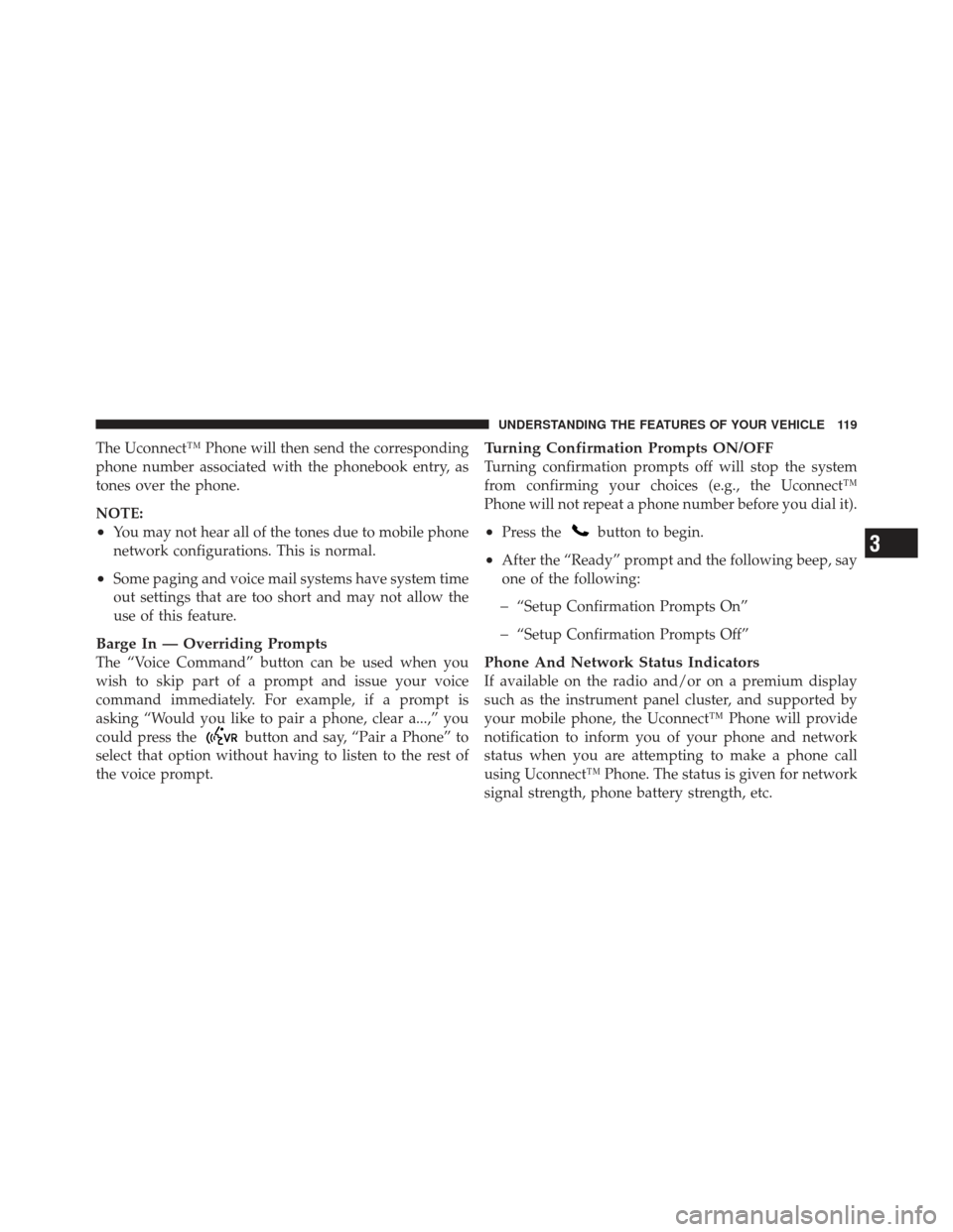 JEEP LIBERTY 2012 KK / 2.G Owners Manual The Uconnect™ Phone will then send the corresponding
phone number associated with the phonebook entry, as
tones over the phone.
NOTE:
•You may not hear all of the tones due to mobile phone
network