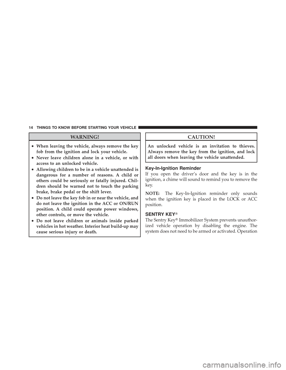 JEEP LIBERTY 2012 KK / 2.G User Guide WARNING!
•When leaving the vehicle, always remove the key
fob from the ignition and lock your vehicle.
•Never leave children alone in a vehicle, or with
access to an unlocked vehicle.
•Allowing 