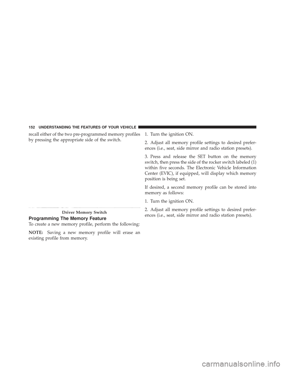 JEEP LIBERTY 2012 KK / 2.G User Guide recall either of the two pre-programmed memory profiles
by pressing the appropriate side of the switch.
Programming The Memory Feature
To create a new memory profile, perform the following:
NOTE:Savin