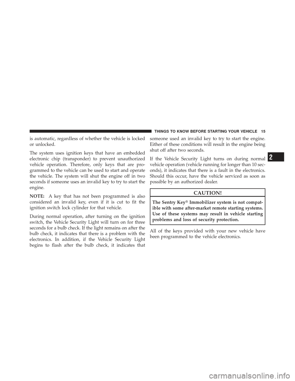 JEEP LIBERTY 2012 KK / 2.G Owners Manual is automatic, regardless of whether the vehicle is locked
or unlocked.
The system uses ignition keys that have an embedded
electronic chip (transponder) to prevent unauthorized
vehicle operation. Ther