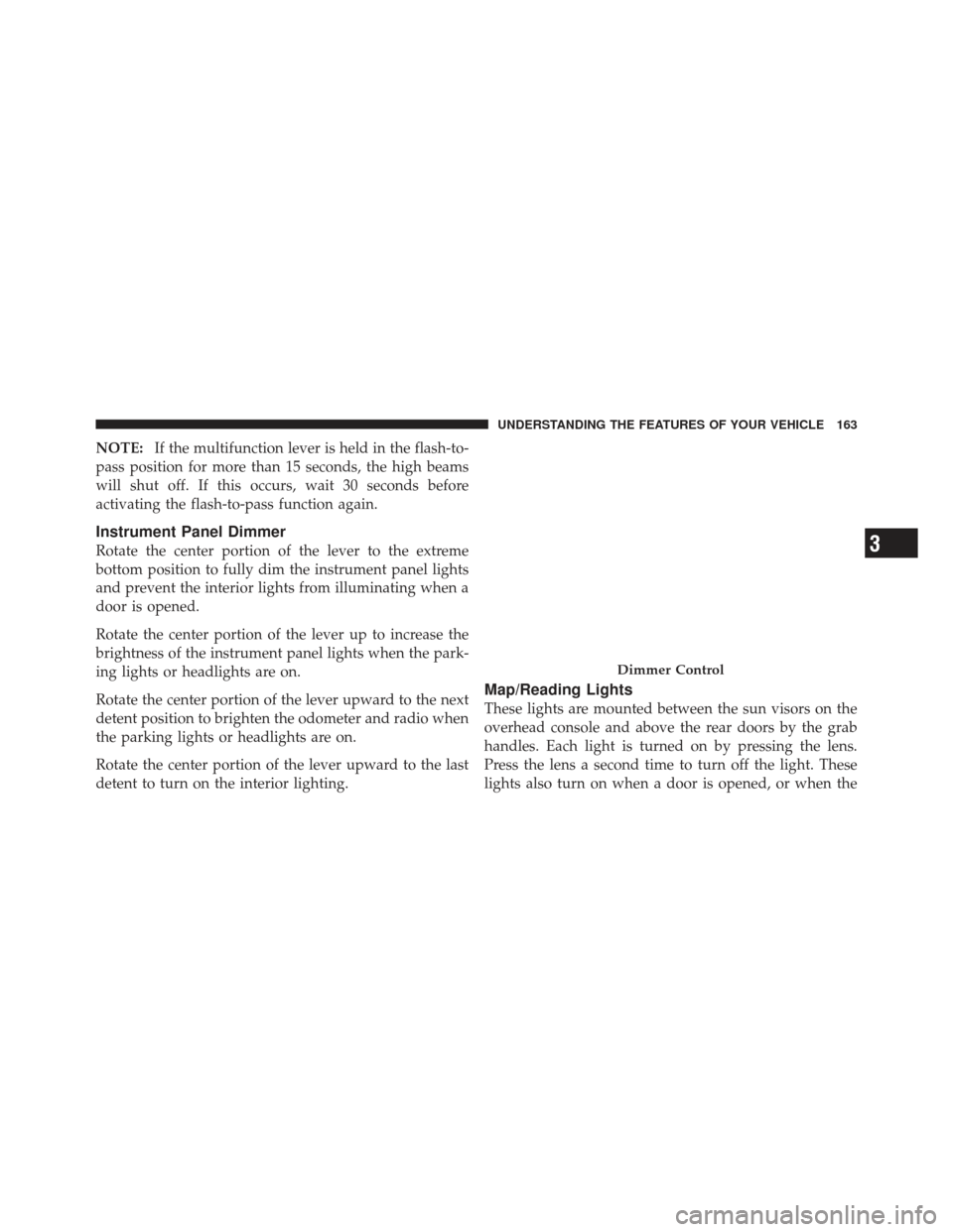 JEEP LIBERTY 2012 KK / 2.G Owners Manual NOTE:If the multifunction lever is held in the flash-to-
pass position for more than 15 seconds, the high beams
will shut off. If this occurs, wait 30 seconds before
activating the flash-to-pass funct