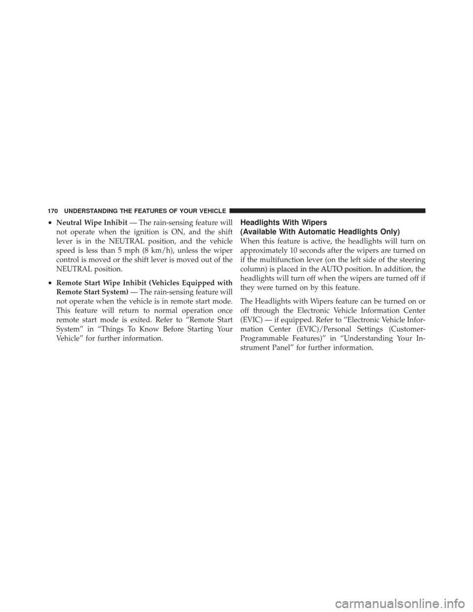 JEEP LIBERTY 2012 KK / 2.G Owners Manual •Neutral Wipe Inhibit— The rain-sensing feature will
not operate when the ignition is ON, and the shift
lever is in the NEUTRAL position, and the vehicle
speed is less than 5 mph (8 km/h), unless 