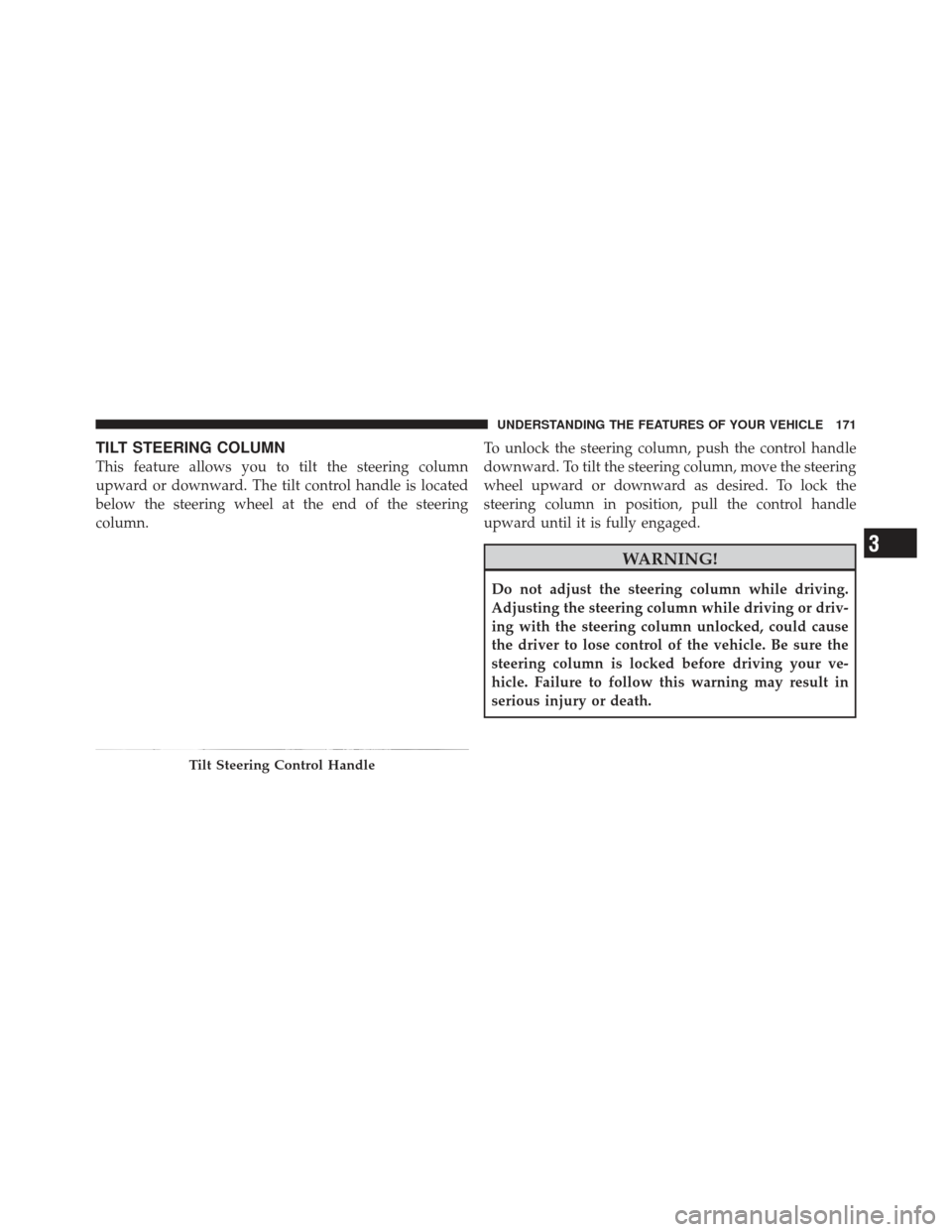 JEEP LIBERTY 2012 KK / 2.G Owners Manual TILT STEERING COLUMN
This feature allows you to tilt the steering column
upward or downward. The tilt control handle is located
below the steering wheel at the end of the steering
column.To unlock the