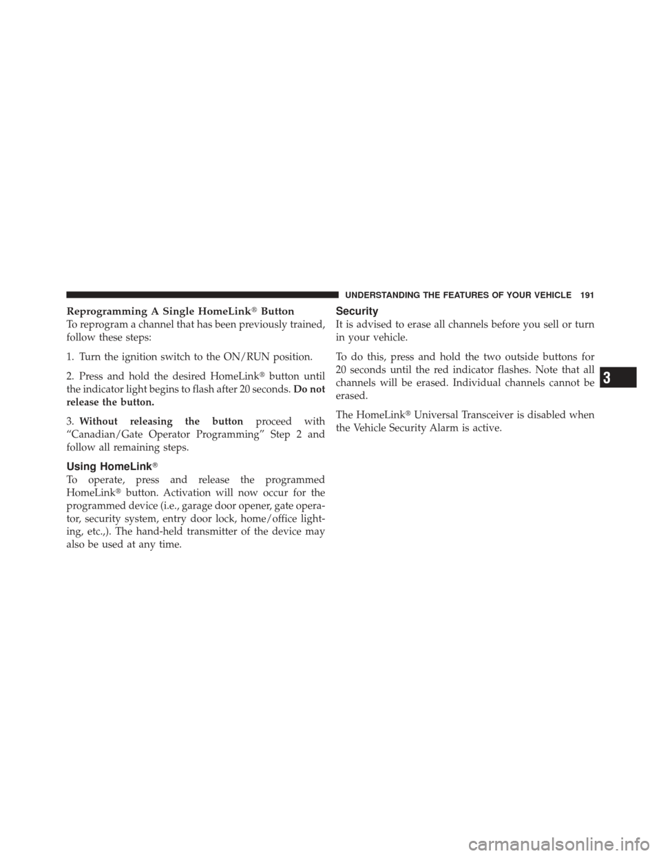 JEEP LIBERTY 2012 KK / 2.G Owners Manual Reprogramming A Single HomeLinkButton
To reprogram a channel that has been previously trained,
follow these steps:
1. Turn the ignition switch to the ON/RUN position.
2. Press and hold the desired Ho