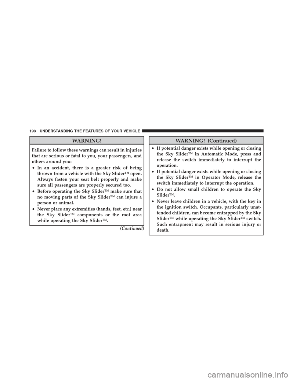 JEEP LIBERTY 2012 KK / 2.G Owners Manual WARNING!
Failure to follow these warnings can result in injuries
that are serious or fatal to you, your passengers, and
others around you:
•In an accident, there is a greater risk of being
thrown fr
