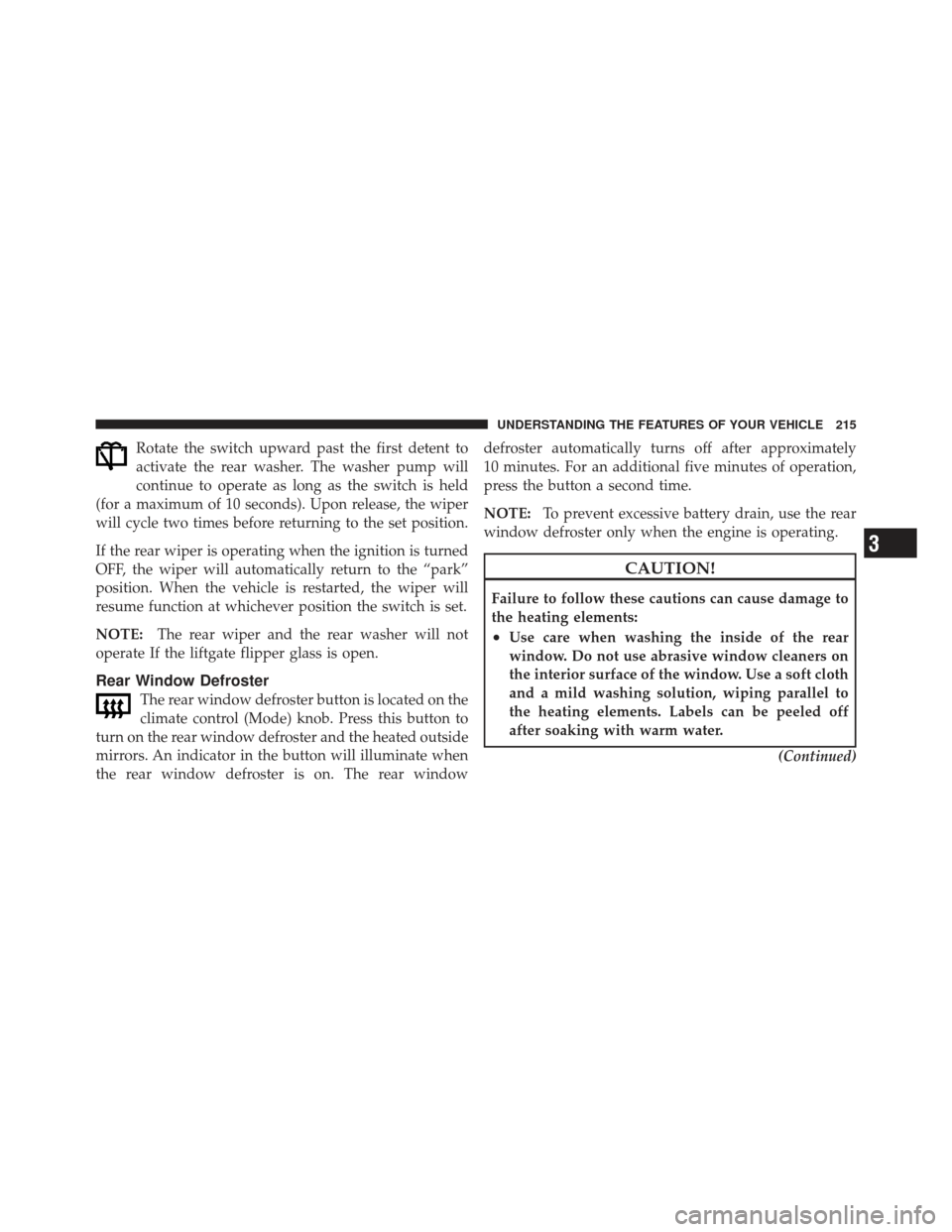 JEEP LIBERTY 2012 KK / 2.G Owners Manual Rotate the switch upward past the first detent to
activate the rear washer. The washer pump will
continue to operate as long as the switch is held
(for a maximum of 10 seconds). Upon release, the wipe