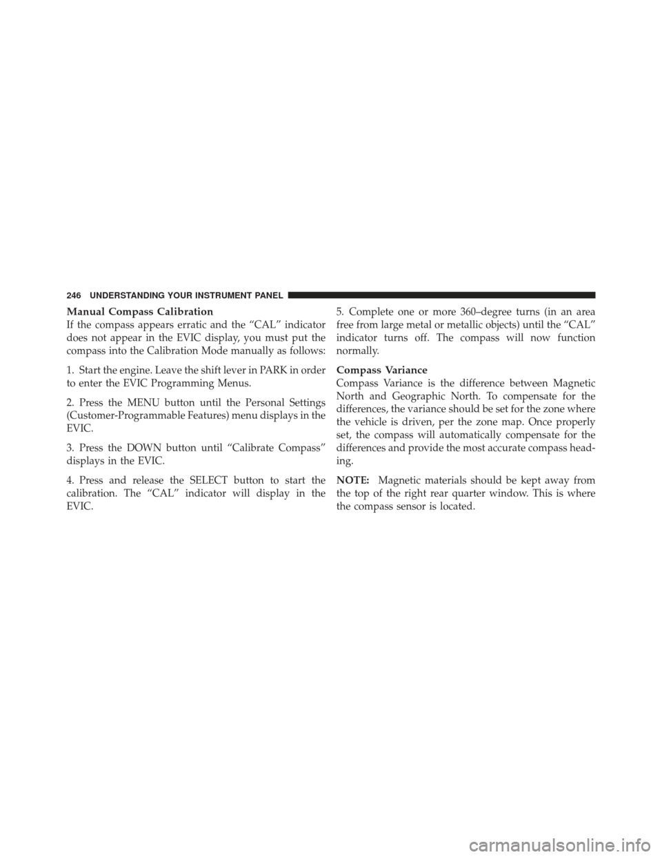 JEEP LIBERTY 2012 KK / 2.G Owners Manual Manual Compass Calibration
If the compass appears erratic and the “CAL” indicator
does not appear in the EVIC display, you must put the
compass into the Calibration Mode manually as follows:
1. St JEEP LIBERTY 2012 KK / 2.G Owners Manual Manual Compass Calibration
If the compass appears erratic and the “CAL” indicator
does not appear in the EVIC display, you must put the
compass into the Calibration Mode manually as follows:
1. St