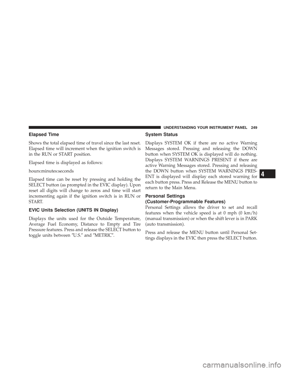 JEEP LIBERTY 2012 KK / 2.G Owners Manual Elapsed Time
Shows the total elapsed time of travel since the last reset.
Elapsed time will increment when the ignition switch is
in the RUN or START position.
Elapsed time is displayed as follows:
ho JEEP LIBERTY 2012 KK / 2.G Owners Manual Elapsed Time
Shows the total elapsed time of travel since the last reset.
Elapsed time will increment when the ignition switch is
in the RUN or START position.
Elapsed time is displayed as follows:
ho