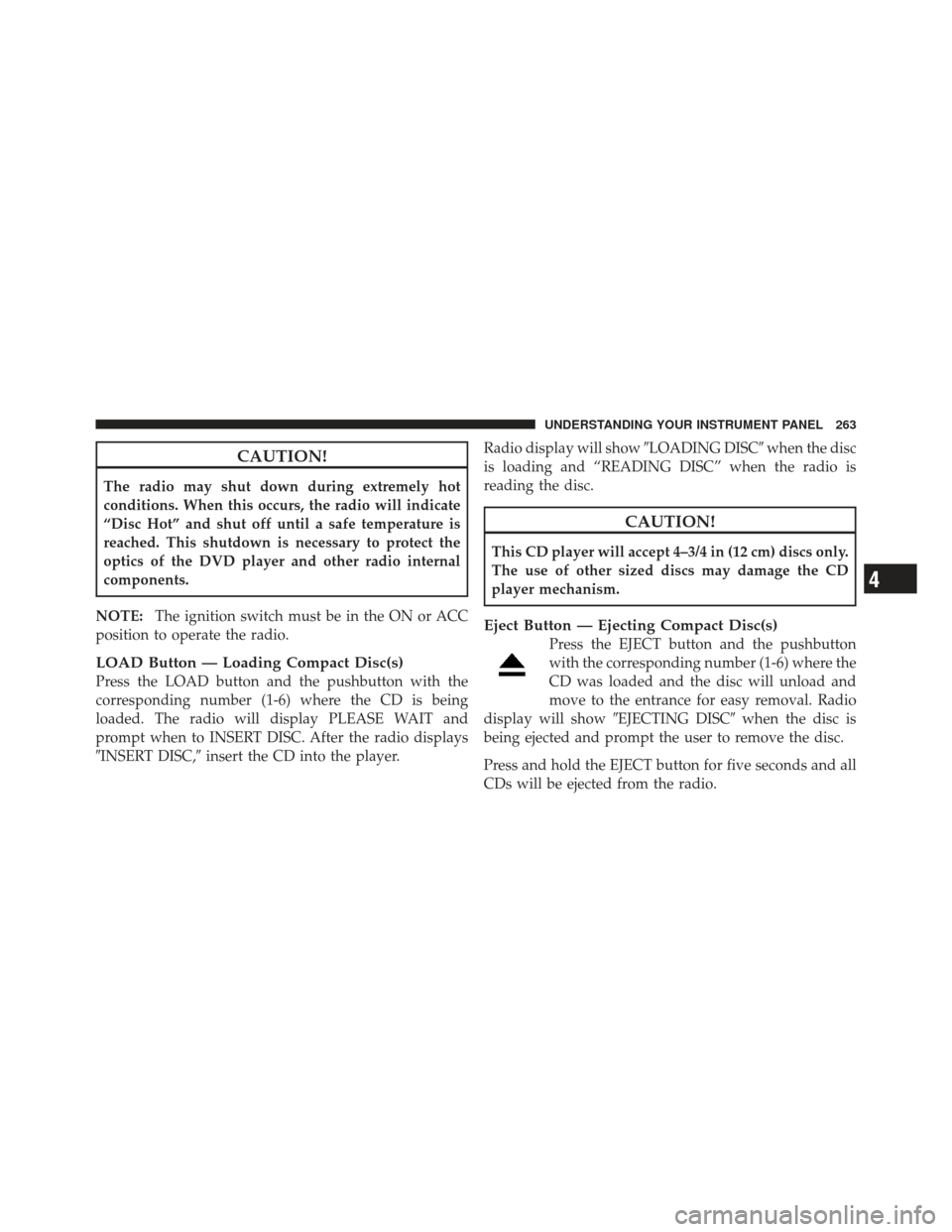 JEEP LIBERTY 2012 KK / 2.G Owners Guide CAUTION!
The radio may shut down during extremely hot
conditions. When this occurs, the radio will indicate
“Disc Hot” and shut off until a safe temperature is
reached. This shutdown is necessary 